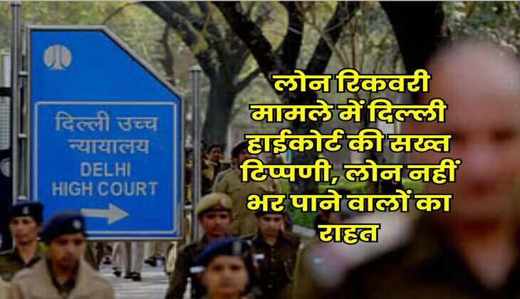 Delhi High Court : लोन रिकवरी मामले में दिल्ली हाईकोर्ट की सख्त टिप्पणी, लोन नहीं भर पाने वालों का राहत