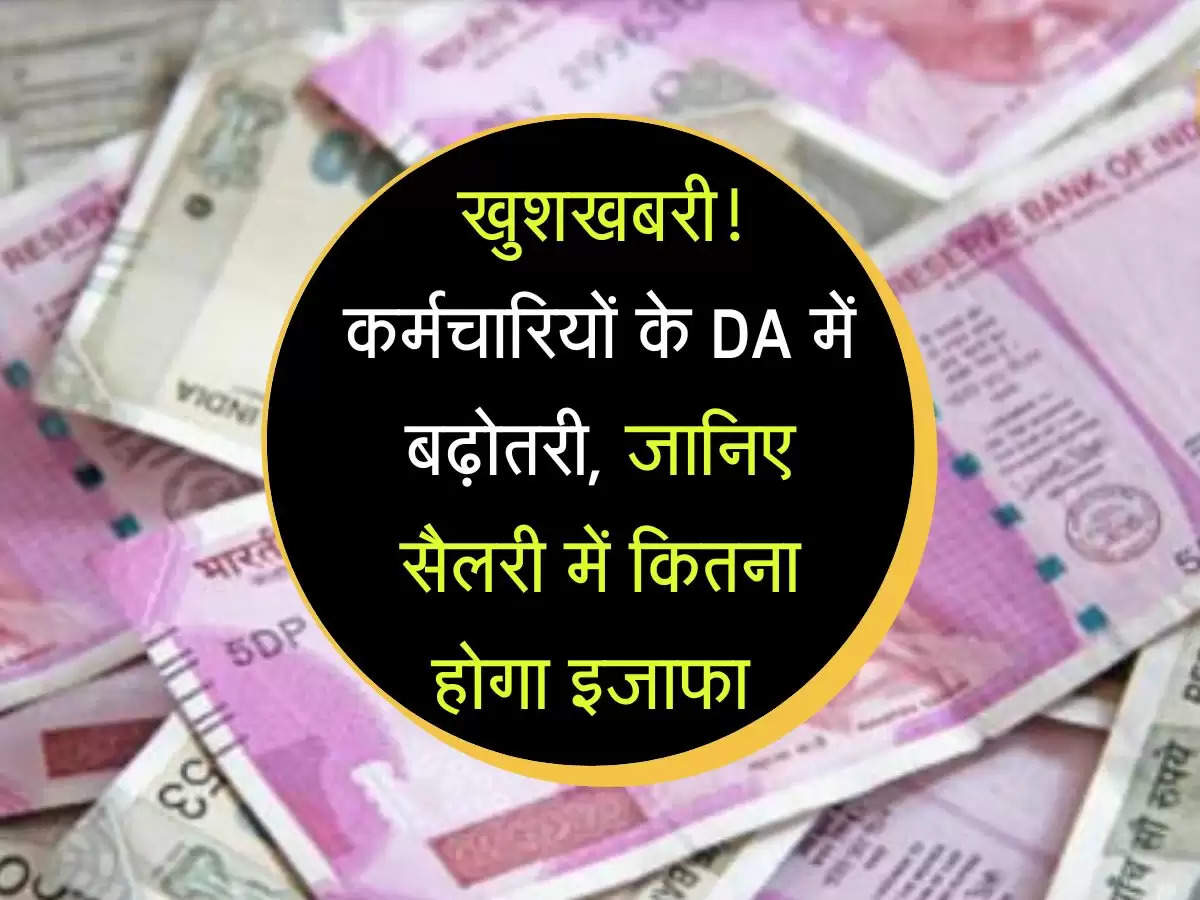 खुशखबरी! कर्मचारियों के DA में बढ़ोतरी, जानिए सैलरी में कितना होगा इजाफा 