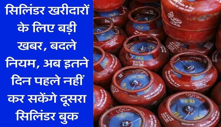 Gas booking Rules Change :&nbsp;सिलिंडर खरीदारों&nbsp;के लिए बड़ी खबर, बदले नियम, अब इतने दिन&nbsp;पहले नहीं कर सकेंगे दूसरा सिलिंडर बुक