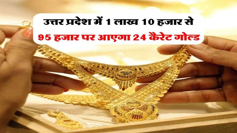 उत्तर प्रदेश में 1 लाख 10 हजार से 95 हजार पर आएगा 24 कैरेट गोल्ड