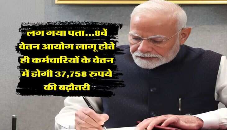 8th Pay Commission : लग गया पता...8वें वेतन आयोग लागू होते ही कर्मचारियों के वेतन में होगी 37,758 रुपये की बढ़ौतरी