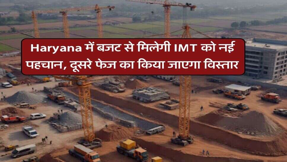 Haryana में बजट से मिलेगी IMT को नई पहचान, दूसरे फेज का किया जाएगा विस्तार