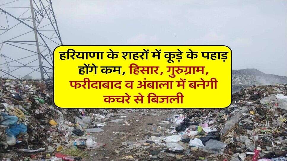 हरियाणा के शहरों में कूड़े के पहाड़ होंगे कम, हिसार, गुरुग्राम, फरीदाबाद व अंबाला में बनेगी कचरे से बिजली