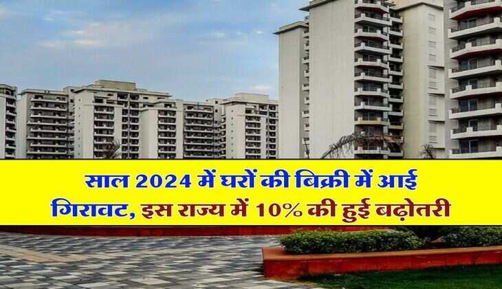 Property News &nbsp;: साल 2024 में घरों की बिक्री में आई गिरावट, इस राज्य में 10% की हुई बढ़ोतरी