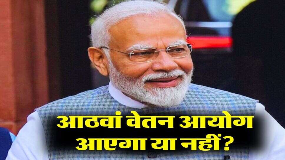 8th Pay Commission latest news today: &nbsp;केंद्रीय कर्मचारियों के लिए आठवां वेतन आयोग आएगा या नहीं, जानिए क्या है अपडेट