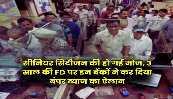 सीनियर सिटीजन की हो गई मौज, 3 साल की FD पर इन बैंकों ने कर दिया बंपर ब्याज का ऐलान
