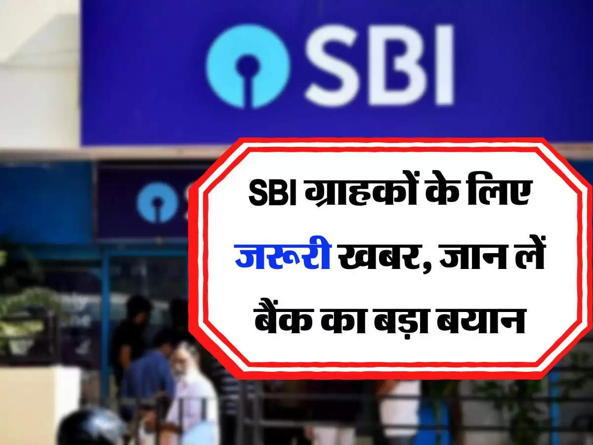 SBI ग्राहकों के लिए जरूरी खबर, जान लें बैंक का बड़ा बयान