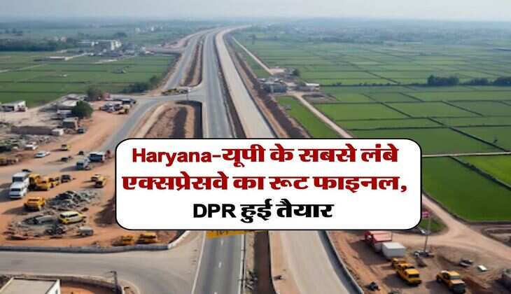 Haryana-यूपी के सबसे लंबे एक्सप्रेसवे का रूट फाइनल, DPR हुई तैयार&nbsp;