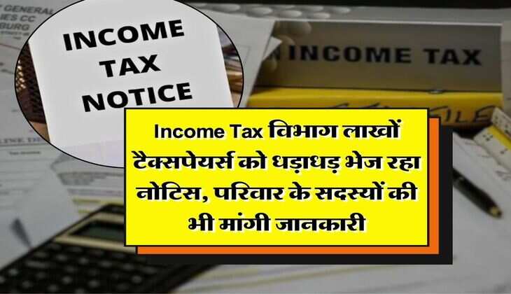 Income Tax विभाग लाखों टैक्सपेयर्स को धड़ाधड़ भेज रहा नोटिस, परिवार के सदस्यों की भी मांगी जानकारी