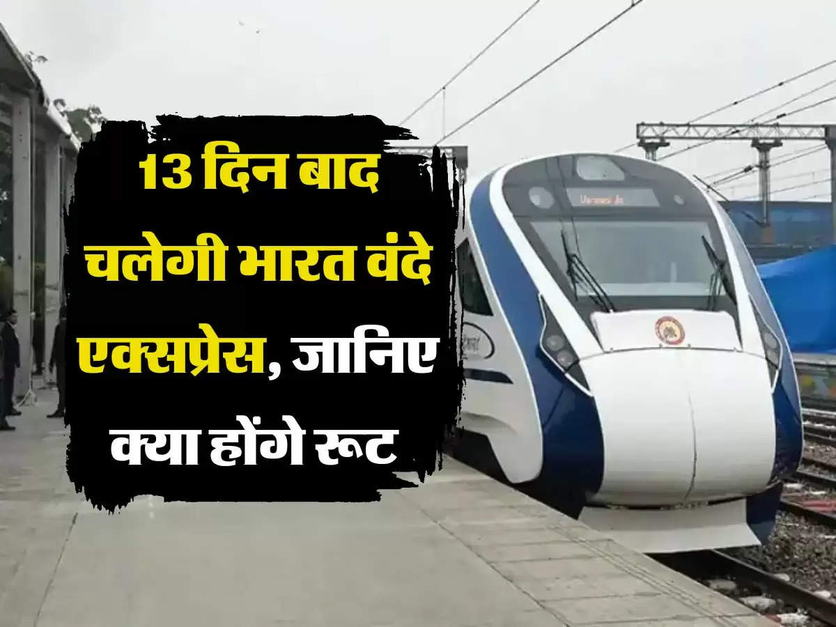 Indian Railway : 13 दिन बाद चलेगी भारत वंदे एक्सप्रेस, जानिए क्या होंगे रूट 