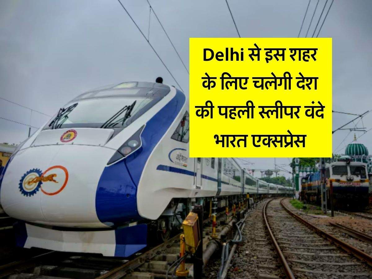 Delhi से इस शहर के लिए चलेगी देश की पहली स्लीपर वंदे भारत एक्सप्रेस, 160 किलोमीटर की होगी स्पीड