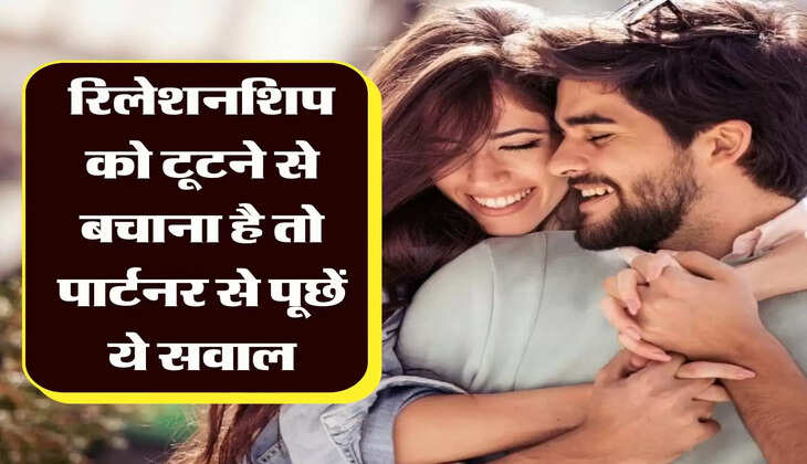 &nbsp; Relationship Advice : रिलेशनशिप को टूटने से बचाना है तो पार्टनर से पूछें ये सवाल