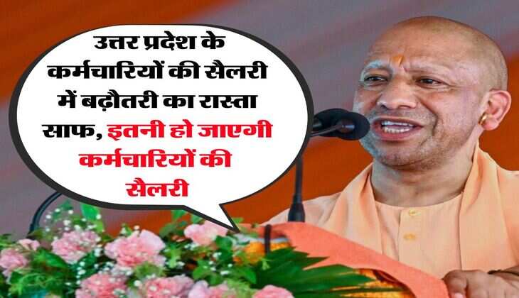 UP News : उत्तर प्रदेश के कर्मचारियों की सैलरी में बढ़ौतरी का रास्ता साफ, इतनी हो जाएगी कर्मचारियों की सैलरी