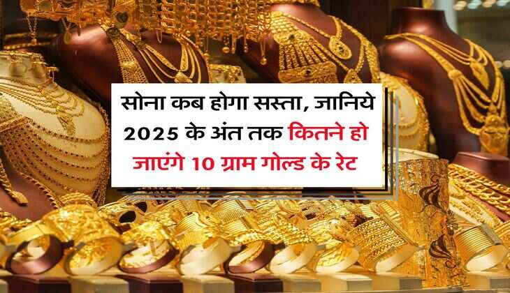 Gold Rate : सोना कब होगा सस्ता, जानिये 2025 के अंत तक कितने हो जाएंगे 10 ग्राम गोल्ड के रेट
