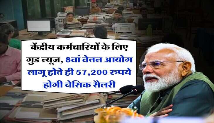 8th Pay Commission : केंद्रीय कर्मचारियों के लिए गुड न्यूज, 8वां वेतन आयोग लागू होते ही 57,200 रुपये होगी बेसिक सैलरी