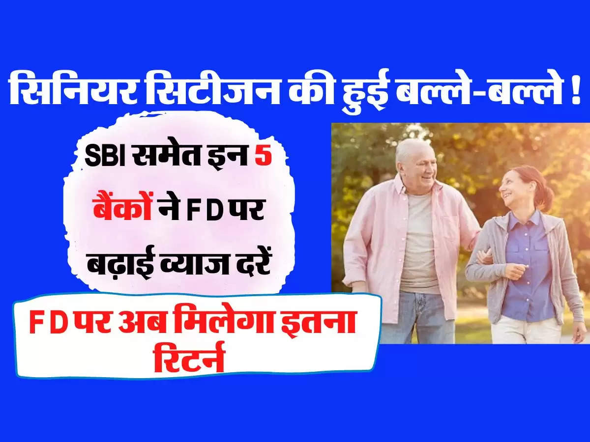 SBI समेत इन 5 बैंकों ने FD पर बढ़ाई व्याज दरें, सिनियर सिटीजन की हुई बल्ले-बल्ले, एफडी पर अब मिलेगा इतना रिटर्न  