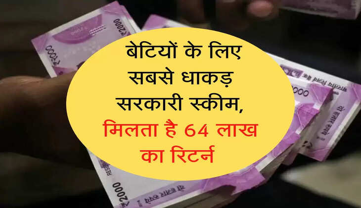 government scheme; बेटियों के लिए सबसे धाकड़ सरकारी स्कीम, मिलता है 64 लाख का रिटर्न&nbsp;
