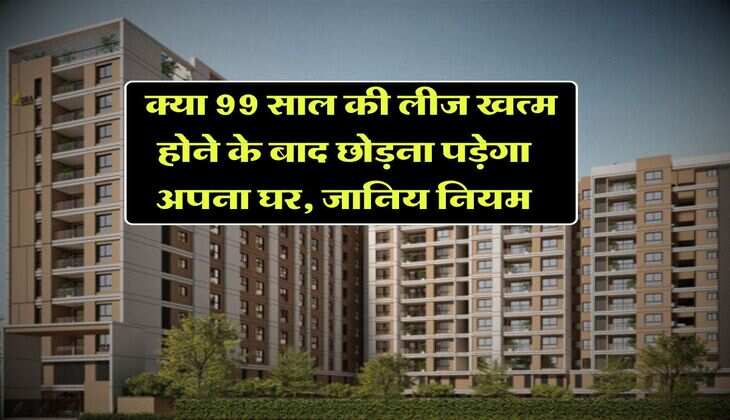 Flat ownership rule : क्या 99 साल की लीज खत्म होने के बाद छोड़ना पड़ेगा अपना घर, जानिय नियम