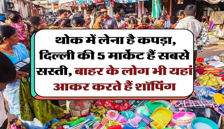 Delhi Wholesale Market : थोक में लेना है कपड़ा, दिल्ली की 5 मार्केट हैं सबसे सस्ती, बाहर के लोग भी यहां आकर करते हैं शॉपिंग