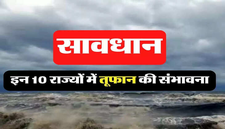 Weather Update : समुंद्री तुफान को लेकर मौसम विभाग ने 10 राज्यों के लिए चेतावनी की जारी