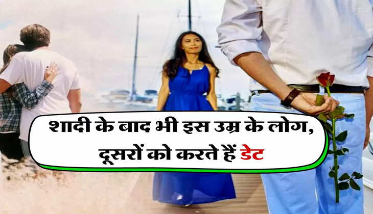 Relationship Tips : शादी के बाद भी इस उम्र के लोग, दूसरों को करते हैं डेट