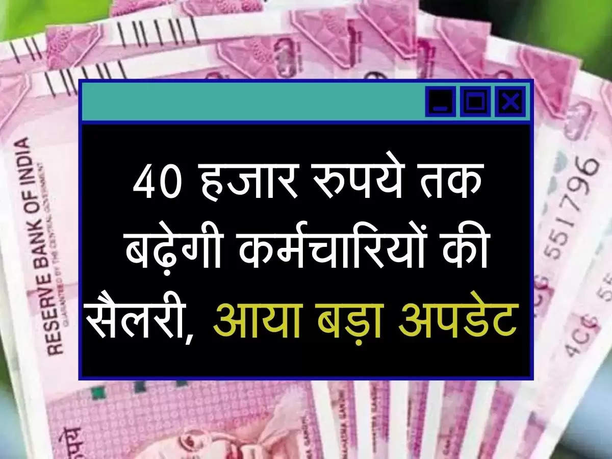 Dearness Allowance Hike: 40 हजार रुपये तक बढ़ेगी कर्मचारियों की सैलरी, आया बड़ा अपडेट 