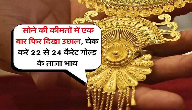 Gold rate : सोने की कीमतों में एक बार फिर दिखा उछाल, चेक करें 22 से 24 कैरेट गोल्ड के ताजा भाव
