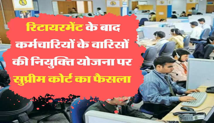 Karmchari Retirement रिटायरमेंट के बाद कर्मचारियों के वारिसों की नियुक्ति योजना पर सुप्रीम कोर्ट का फैसला
