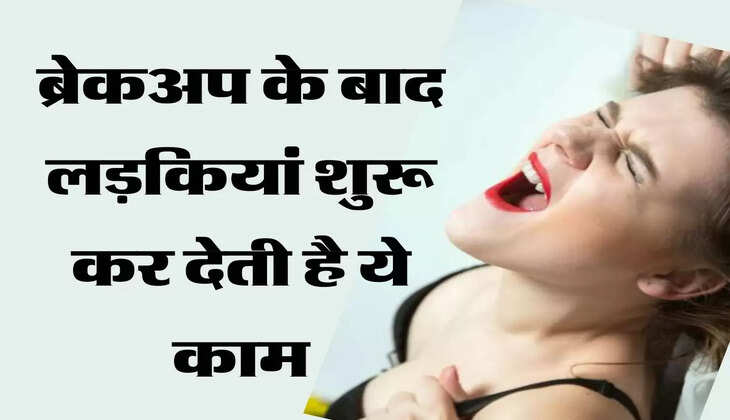 Relationship Tips: ब्रेकअप के बाद लड़कियां शुरू कर देती है ये काम, जानकर होगी हैरानी