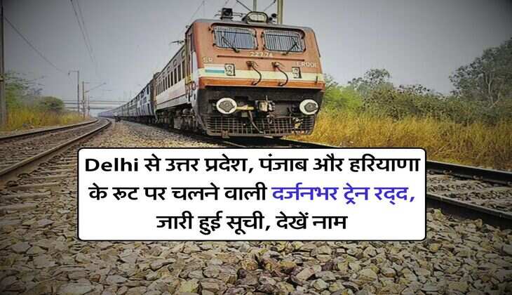 Delhi से उत्तर प्रदेश, पंजाब और हरियाणा के रूट पर चलने वाली दर्जनभर ट्रेन रद्द, जारी हुई सूची, देखें नाम