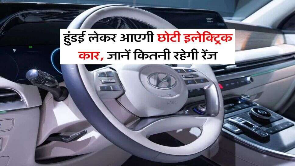 Hyundai Electric Car : हुंडई लेकर आएगी छोटी इलेक्ट्रिक कार, जानें कितनी रहेगी रेंज