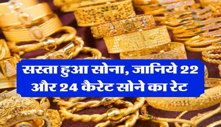 Gold Rate Today : सस्ता हुआ सोना, जानिये 22 और 24 कैरेट सोने का रेट 