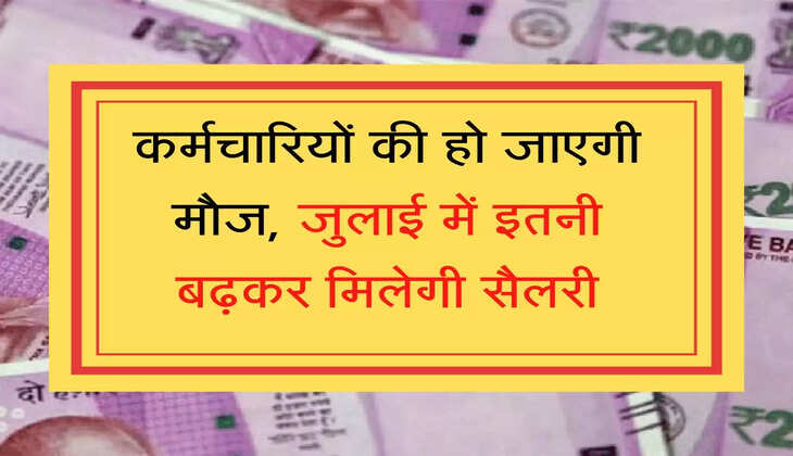 Karmchariyo Ki salary कर्मचारियों की हो जाएगी मौज, जुलाई में इतनी बढ़कर मिलेगी सैलरी
