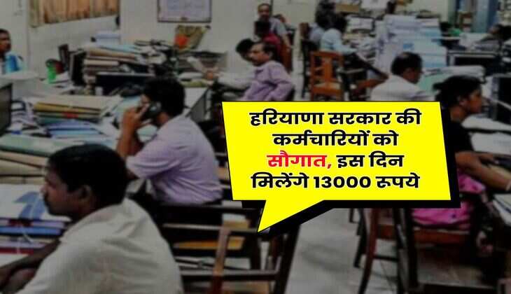 हरियाणा सरकार की कर्मचारियों को सौगात, इस दिन मिलेंगे 13000 रूपये