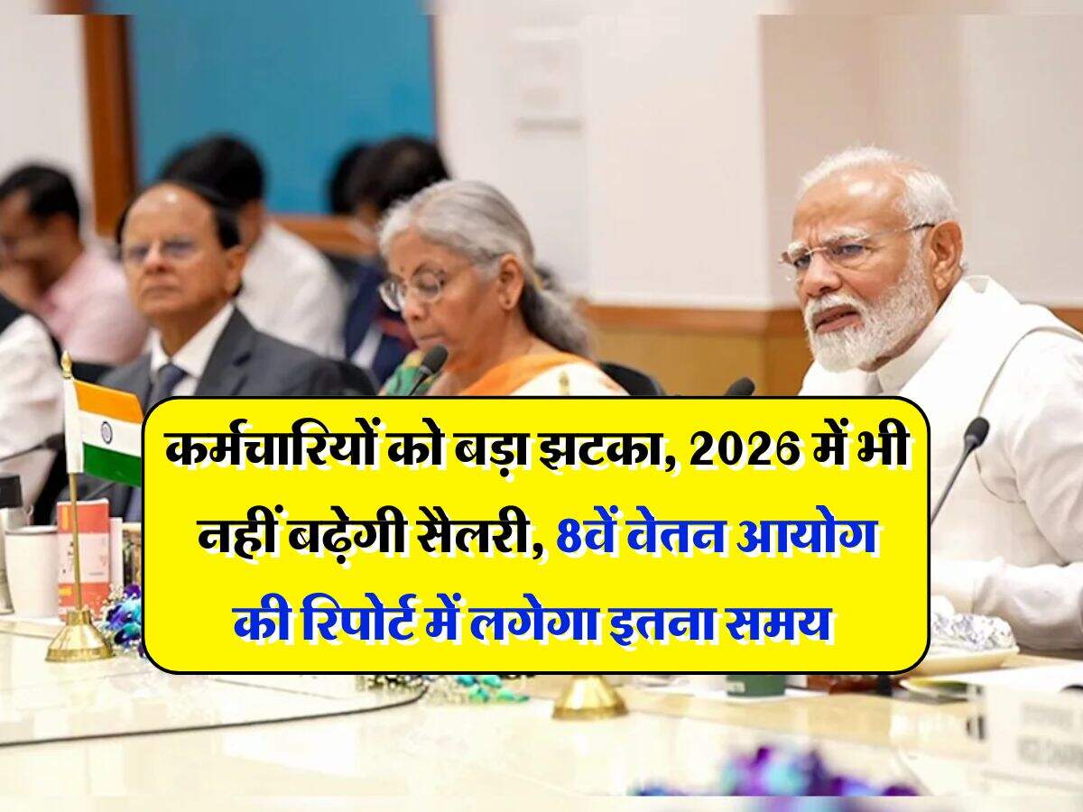 8th Pay Commission : कर्मचारियों को बड़ा झटका, 2026 में भी नहीं बढ़ेगी सैलरी, 8वें वेतन आयोग की रिपोर्ट में लगेगा इतना समय