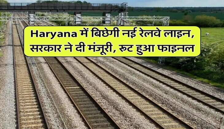 Haryana में बिछेगी नई रेलवे लाइन, सरकार ने दी मंजूरी, रूट हुआ फाइनल