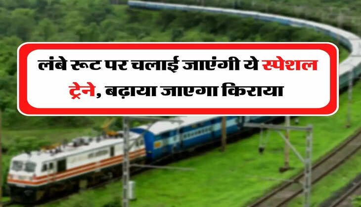 Indian Railway - लंबे रूट पर चलाई जाएंगी ये स्पेशल ट्रेने, बढ़ाया जाएगा किराया&nbsp;