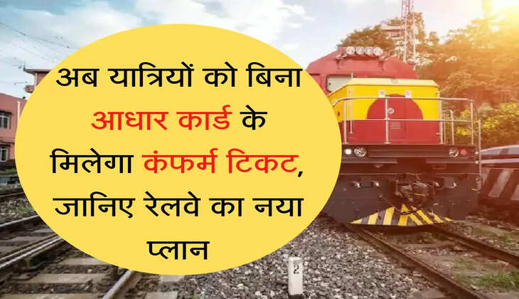 Train Confirm Ticket अब यात्रियों को बिना आधार कार्ड के मिलेगा कंफर्म टिकट, जानिए रेलवे का नया प्लान