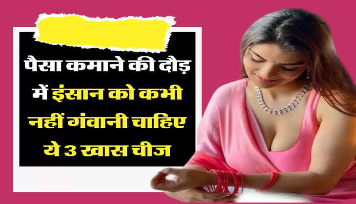 Chanakya Niti: पैसा कमाने की दौड़ में इंसान को कभी नहीं गंवानी चाहिए ये 3 खास चीज, धन से भी ज्यादा होती है कीमत