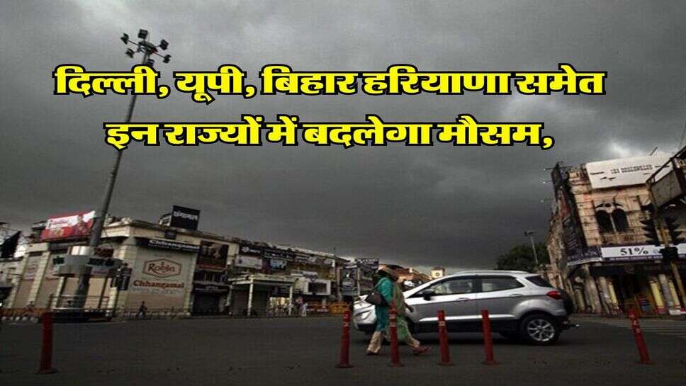 Weather Update : दिल्ली, यूपी,&nbsp;बिहार हरियाणा समेत इन राज्यों में&nbsp;बदलेगा मौसम, IMD का अलर्ट, 60 की स्पीड से चलेंगी हवाएं&nbsp;