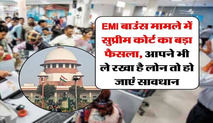 EMI बाउंस मामले में सुप्रीम कोर्ट का बड़ा फैसला, आपने भी ले रखा है लोन तो हो जाएं सावधान