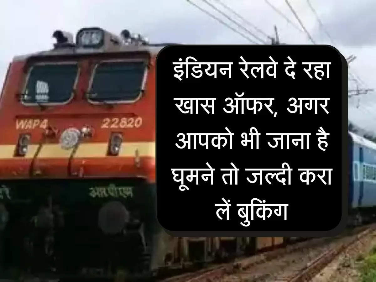 इंडियन रेलवे दे रहा खास ऑफर, अगर आपको भी जाना है घूमने तो जल्दी करा लें बुकिंग