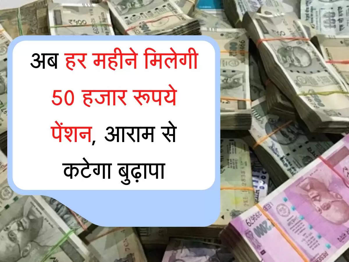 अब हर महीने मिलेगी 50 हजार रूपये पेंशन, आराम से कटेगा बुढ़ापा