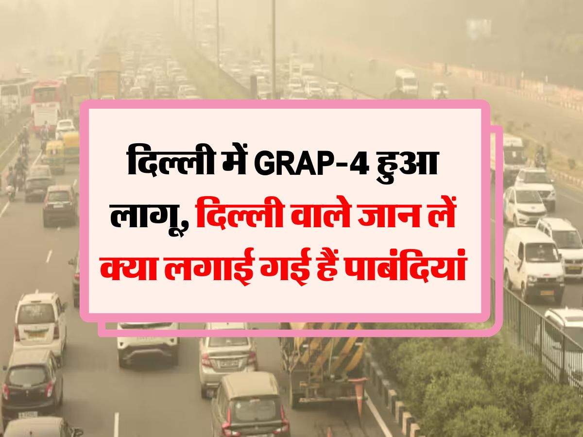 दिल्ली में GRAP-4 हुआ लागू, दिल्ली वाले जान लें क्या लगाई गई हैं पाबंदियां