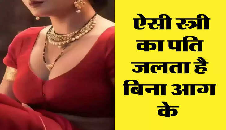 Chanakya Niti : ऐसी स्त्री का पति जलता है बिना आग के 