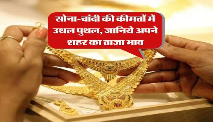 Gold Silver Rate Today : सोना-चांदी की कीमतों में उथल पुथल, जानिये अपने शहर का ताजा भाव