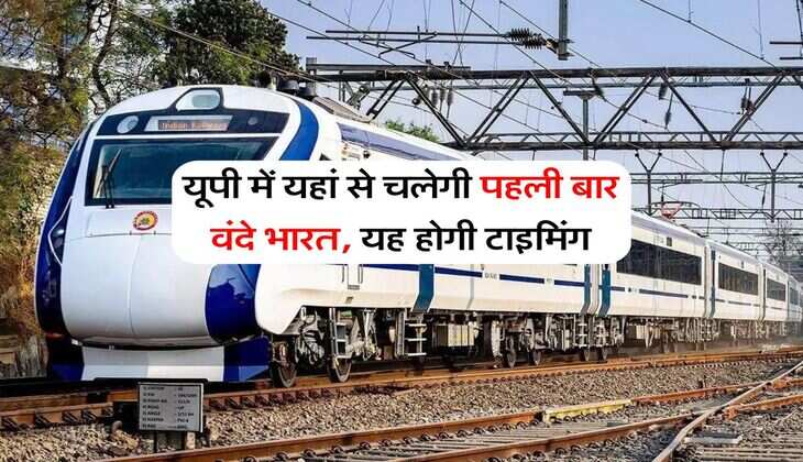 UP News : यूपी में यहां से चलेगी पहली बार वंदे भारत, यह होगी टाइमिंग