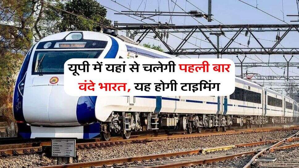 UP News : यूपी में यहां से चलेगी पहली बार वंदे भारत, यह होगी टाइमिंग