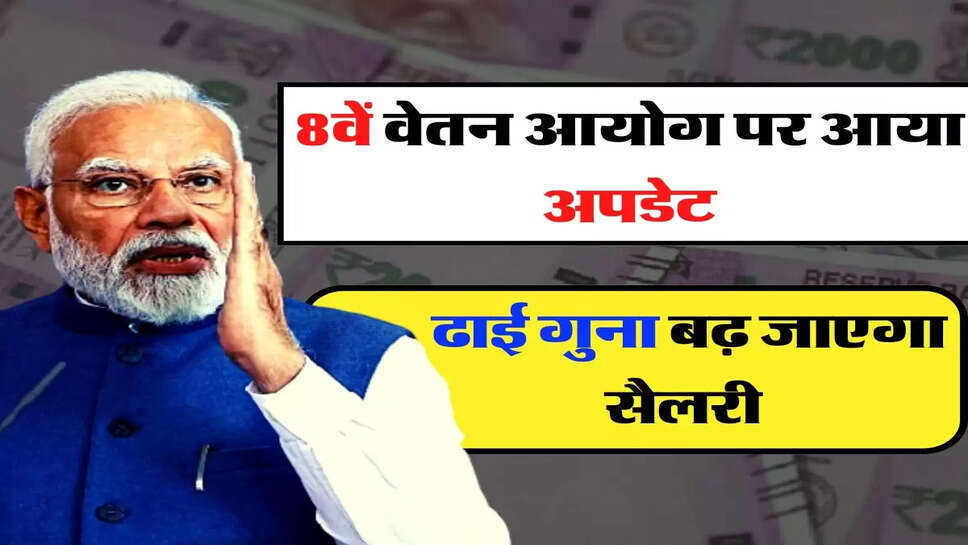 8th Pay Commission: कर्मचारियों के DA के बाद अब 8वें वेतन आयोग पर आया अपडेट, ढाई गुना बढ़ जाएगा सैलरी