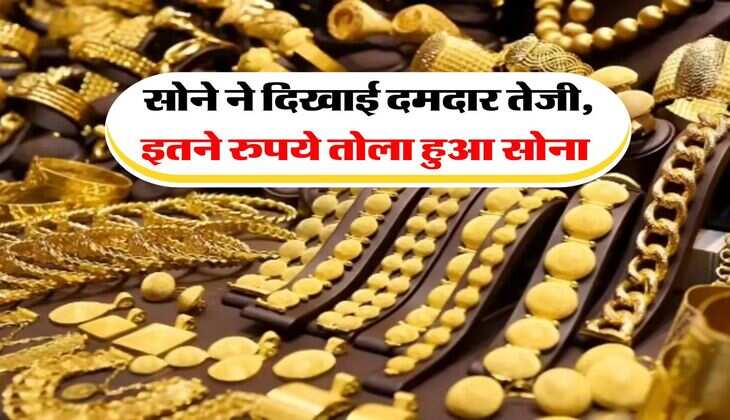 Gold Rates : सोने ने दिखाई दमदार तेजी, इतने रुपये तोला हुआ सोना